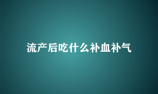 流产后吃什么补血补气