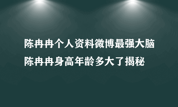 陈冉冉个人资料微博最强大脑陈冉冉身高年龄多大了揭秘