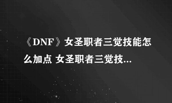 《DNF》女圣职者三觉技能怎么加点 女圣职者三觉技能加点汇总