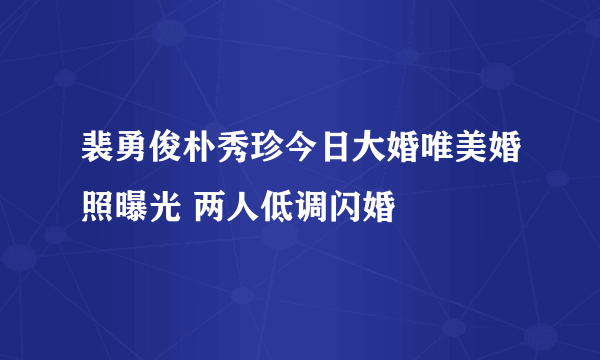 裴勇俊朴秀珍今日大婚唯美婚照曝光 两人低调闪婚