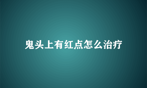 鬼头上有红点怎么治疗