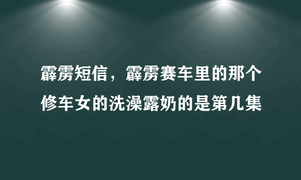 霹雳短信，霹雳赛车里的那个修车女的洗澡露奶的是第几集