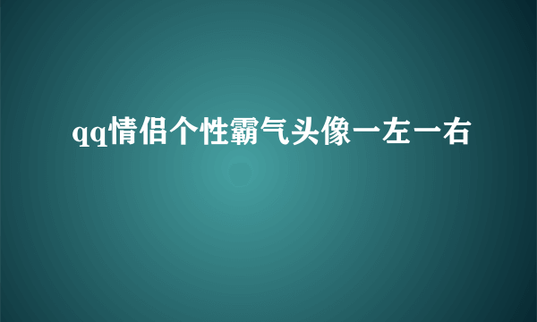 qq情侣个性霸气头像一左一右