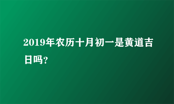 2019年农历十月初一是黄道吉日吗？