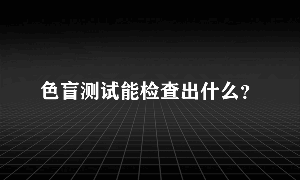 色盲测试能检查出什么？