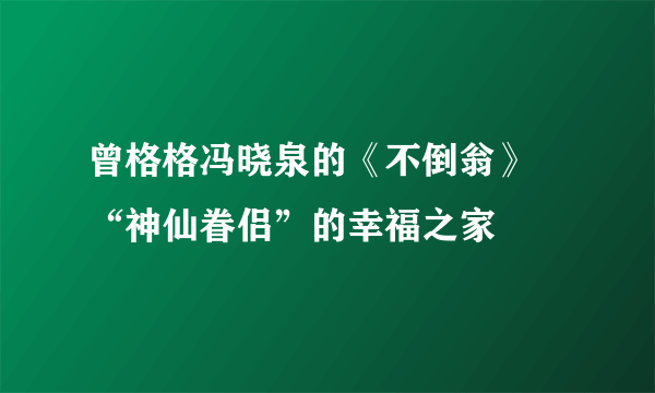 曾格格冯晓泉的《不倒翁》 “神仙眷侣”的幸福之家