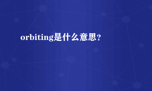 orbiting是什么意思？