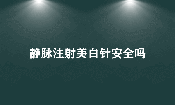 静脉注射美白针安全吗