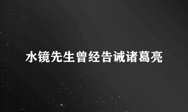 水镜先生曾经告诫诸葛亮