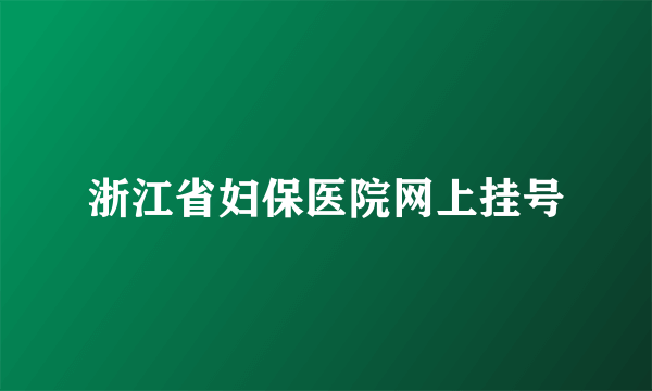 浙江省妇保医院网上挂号