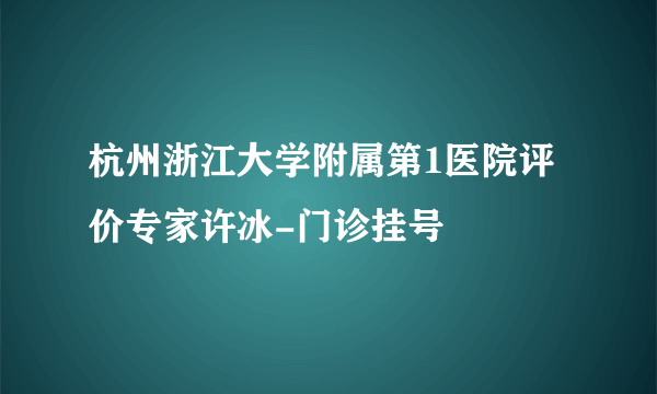 杭州浙江大学附属第1医院评价专家许冰-门诊挂号