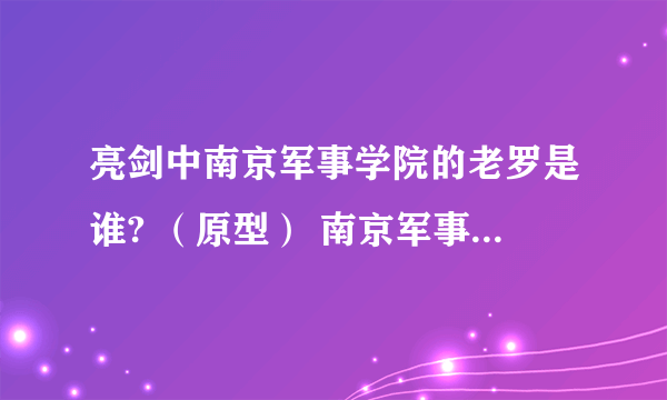 亮剑中南京军事学院的老罗是谁? （原型） 南京军事学院的王保胜 王政委的原型是谁？