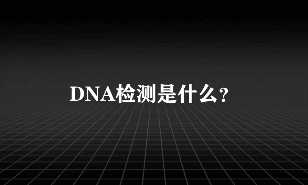 DNA检测是什么？