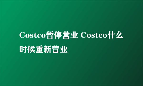 Costco暂停营业 Costco什么时候重新营业