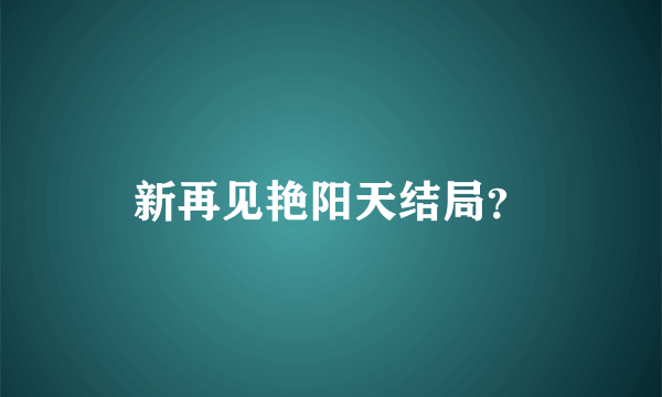 新再见艳阳天结局？