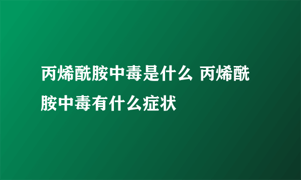 丙烯酰胺中毒是什么 丙烯酰胺中毒有什么症状