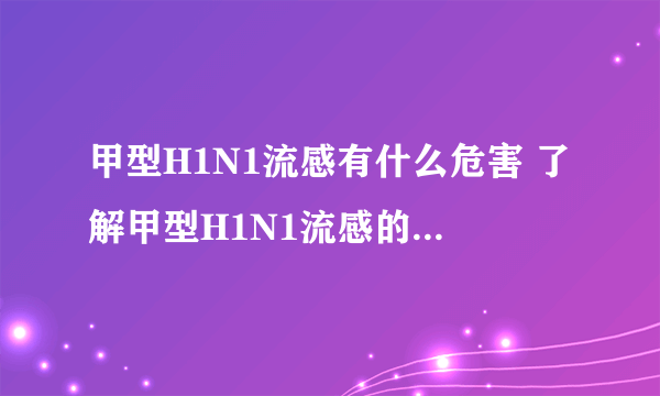 甲型H1N1流感有什么危害 了解甲型H1N1流感的3个危害