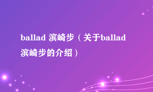 ballad 滨崎步（关于ballad 滨崎步的介绍）