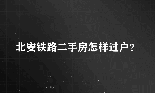 北安铁路二手房怎样过户？