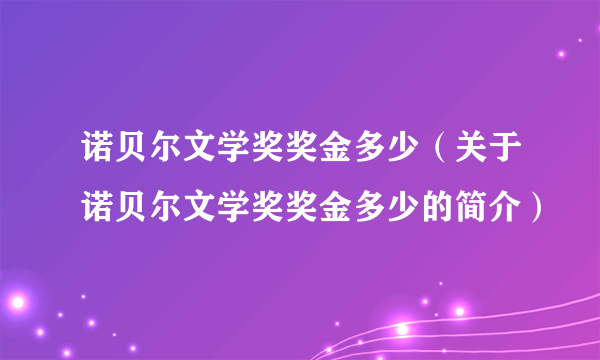 诺贝尔文学奖奖金多少（关于诺贝尔文学奖奖金多少的简介）