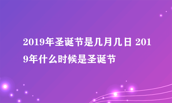 2019年圣诞节是几月几日 2019年什么时候是圣诞节