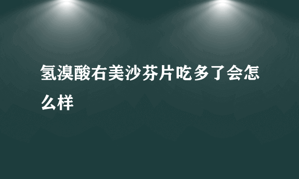 氢溴酸右美沙芬片吃多了会怎么样