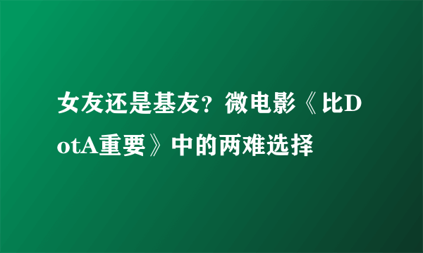 女友还是基友？微电影《比DotA重要》中的两难选择