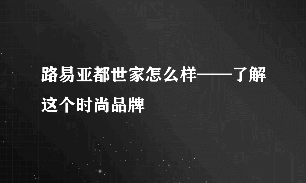 路易亚都世家怎么样——了解这个时尚品牌