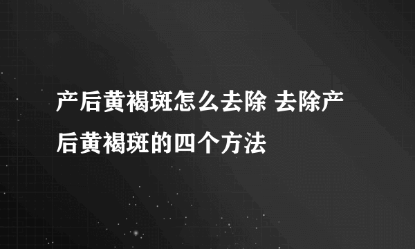 产后黄褐斑怎么去除 去除产后黄褐斑的四个方法