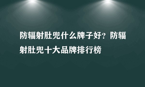 防辐射肚兜什么牌子好？防辐射肚兜十大品牌排行榜