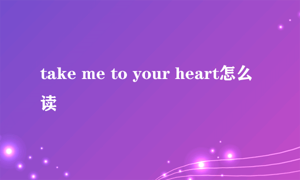 take me to your heart怎么读