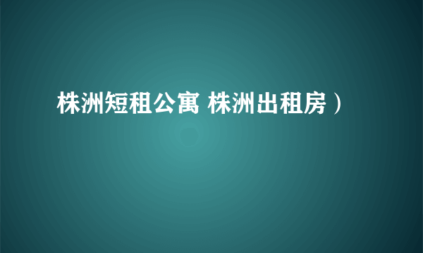 株洲短租公寓 株洲出租房）