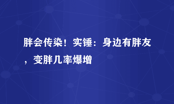 胖会传染！实锤：身边有胖友，变胖几率爆增