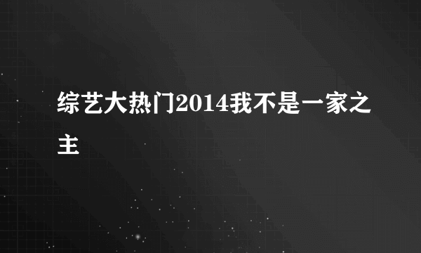 综艺大热门2014我不是一家之主