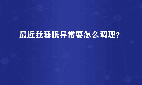 最近我睡眠异常要怎么调理？