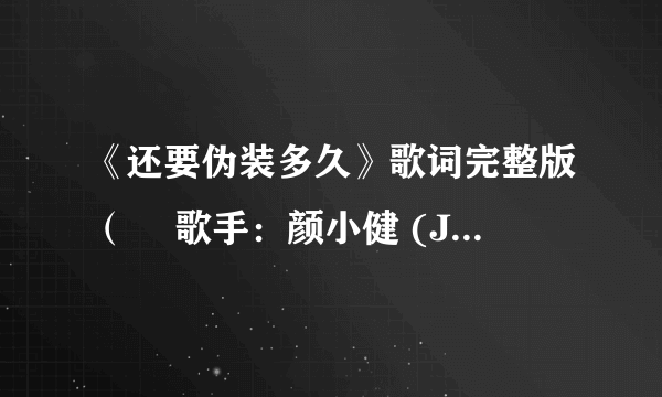 《还要伪装多久》歌词完整版（– 歌手：颜小健 (Jyken Yan)）