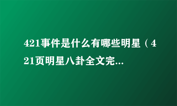 421事件是什么有哪些明星（421页明星八卦全文完整在哪看）