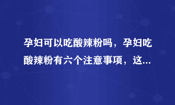 孕妇可以吃酸辣粉吗，孕妇吃酸辣粉有六个注意事项，这里说清楚了