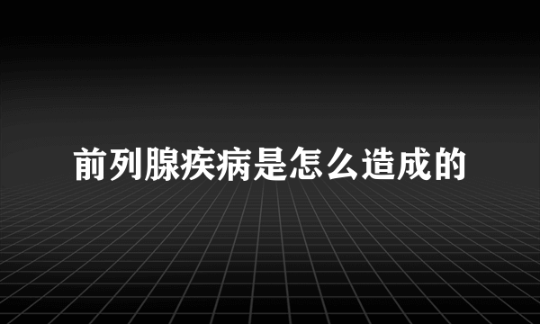 前列腺疾病是怎么造成的