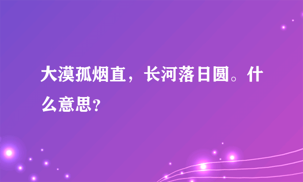 大漠孤烟直，长河落日圆。什么意思？