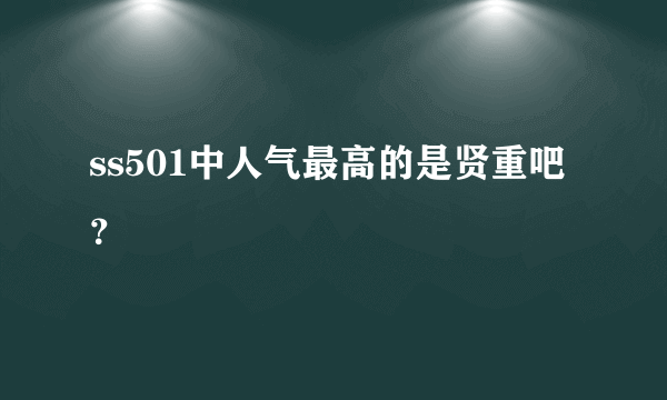 ss501中人气最高的是贤重吧？