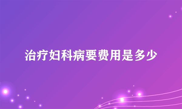 治疗妇科病要费用是多少