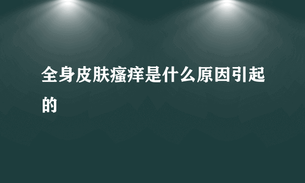 全身皮肤瘙痒是什么原因引起的