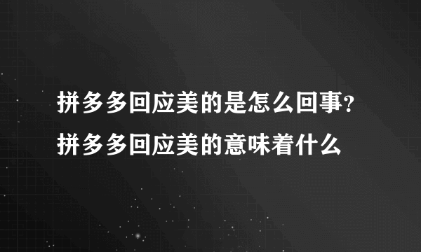 拼多多回应美的是怎么回事？拼多多回应美的意味着什么