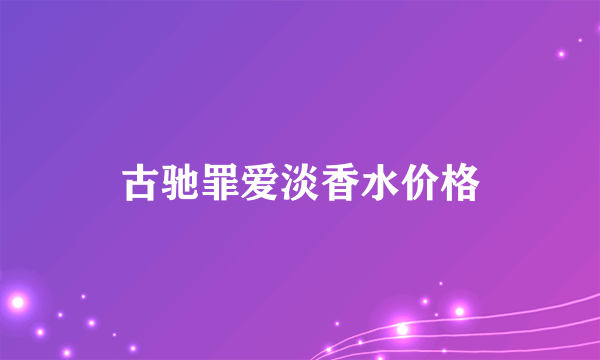 古驰罪爱淡香水价格