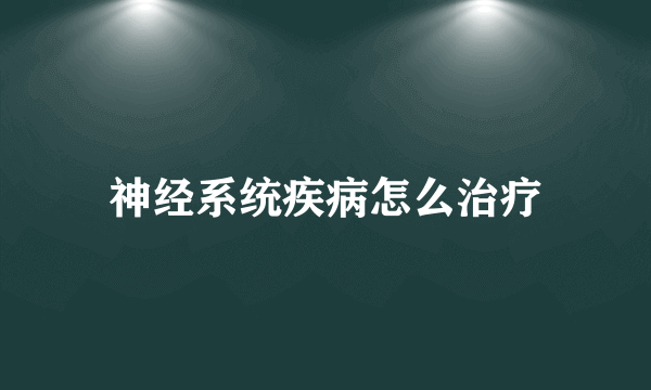 神经系统疾病怎么治疗