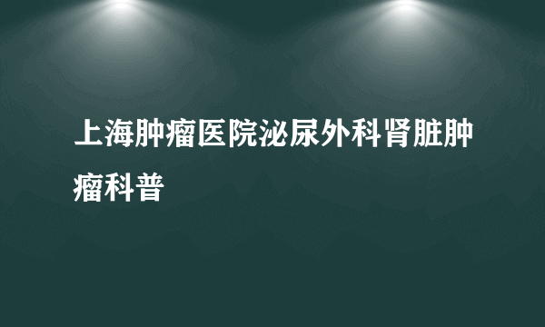 上海肿瘤医院泌尿外科肾脏肿瘤科普