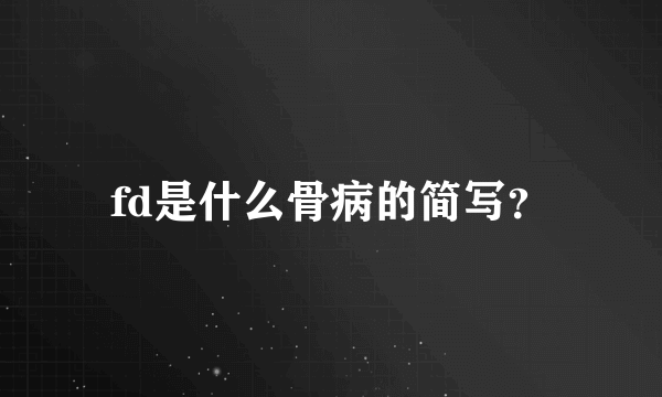 fd是什么骨病的简写？