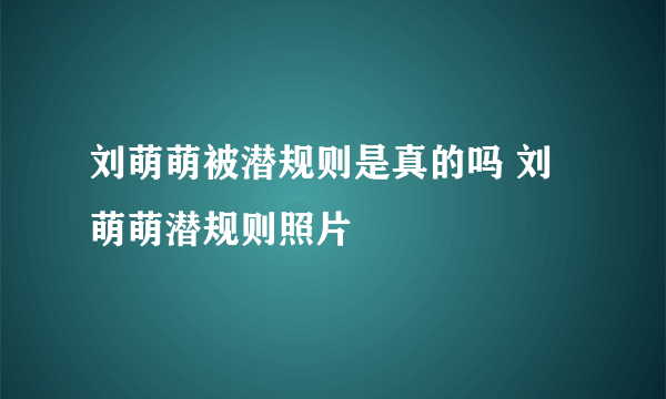 刘萌萌被潜规则是真的吗 刘萌萌潜规则照片