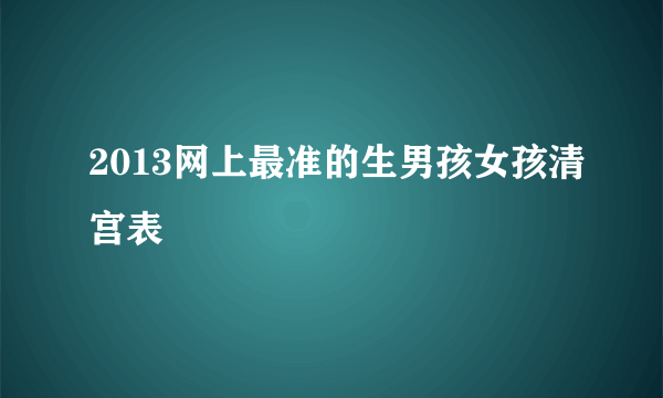 2013网上最准的生男孩女孩清宫表